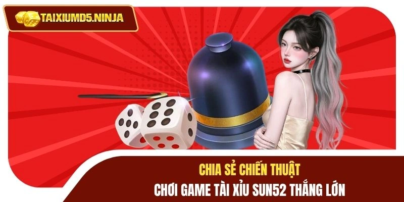 Game Tài Xỉu Sun52 - Cá Cược Đỉnh Cao Thắng Lớn Mỗi Ngày 4 Chia sẻ chiến thuật chơi game tài xỉu Sun52 thắng lớn