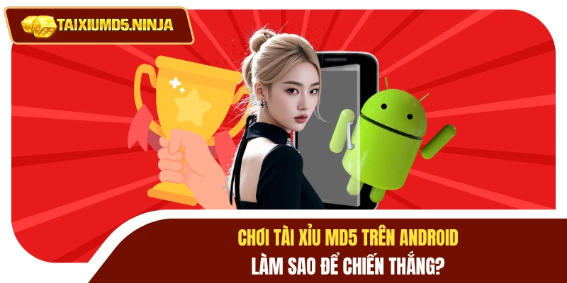 Chơi Tài Xỉu MD5 Trên Android Làm Sao Để Chiến Thắng? 6 Chơi tài xỉu MD5 trên Androird