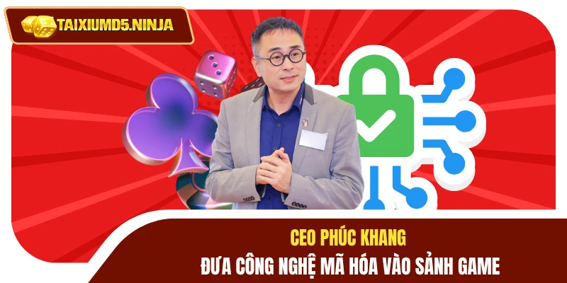 CEO Phúc Khang 2 Ceo Phúc Khang đưa công nghệ mã hóa vào sảnh game