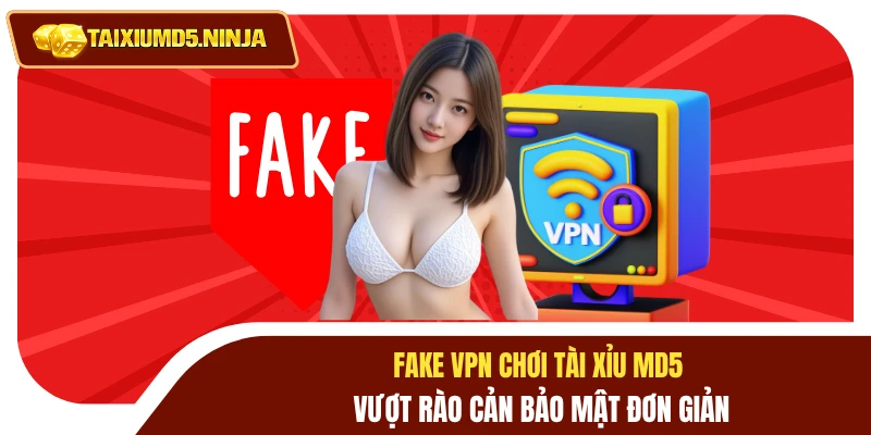 Fake VPN Chơi Tài Xỉu MD5 Vượt Rào Cản Bảo Mật Đơn Giản 5 Fake VPN chơi tài xỉu MD5