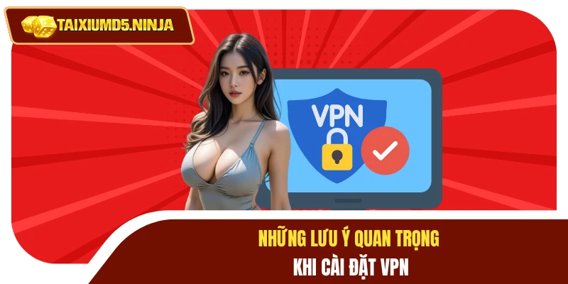 Fake VPN Chơi Tài Xỉu MD5 Vượt Rào Cản Bảo Mật Đơn Giản 5 Những lưu ý quan trọng khi cài đặt VPN