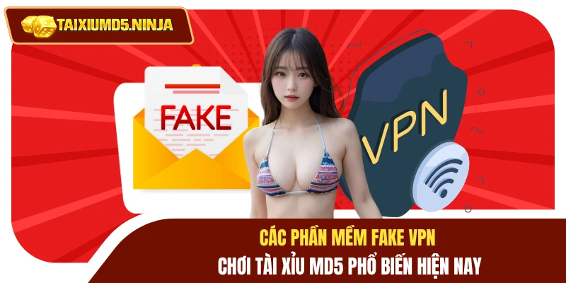 Fake VPN Chơi Tài Xỉu MD5 Vượt Rào Cản Bảo Mật Đơn Giản 3 Các phần mềm fake VPN chơi Tài Xỉu MD5 phổ biến hiện nay
