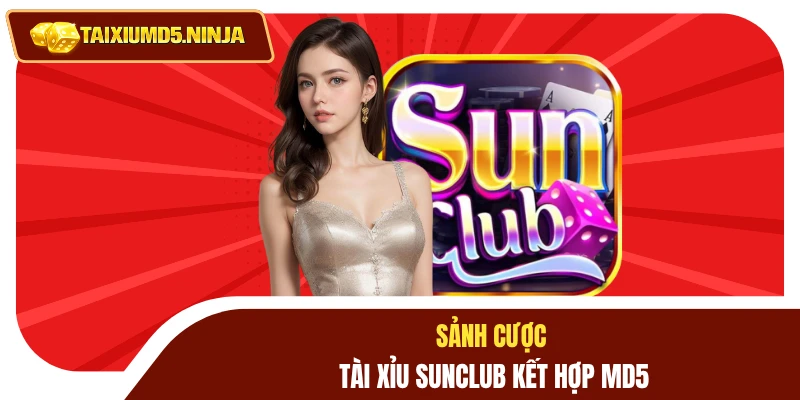 Tài Xỉu Sunclub Trải Nghiệm Khác Biệt Trên Nền Tảng Số 3 Sảnh cược tài xỉu Sunclub kết hợp MD5