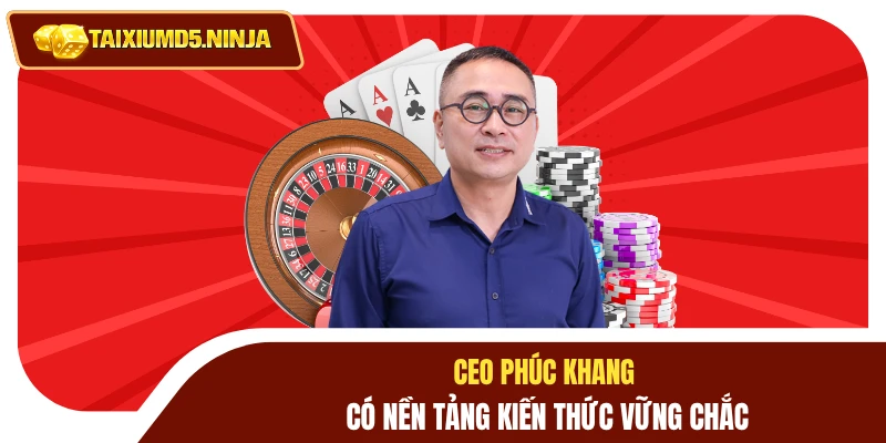 CEO Phúc Khang 1 CEO Phúc Khang có nền tảng kiến thức vững chắc