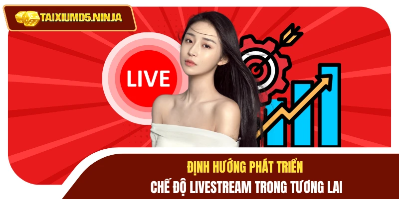 Xem Livestream Tài Xỉu Quy Tụ Nhiều Tay Chơi Lão Luyện 4 Định hướng phát triển chế độ livestream trong tương lai